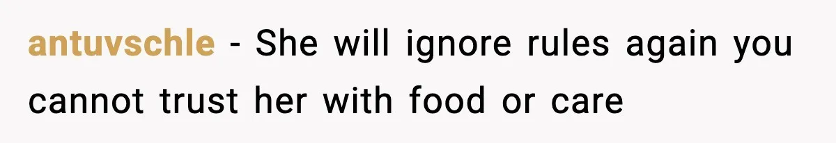 antuvschle - She will ignore rules again you cannot trust her with food or care
