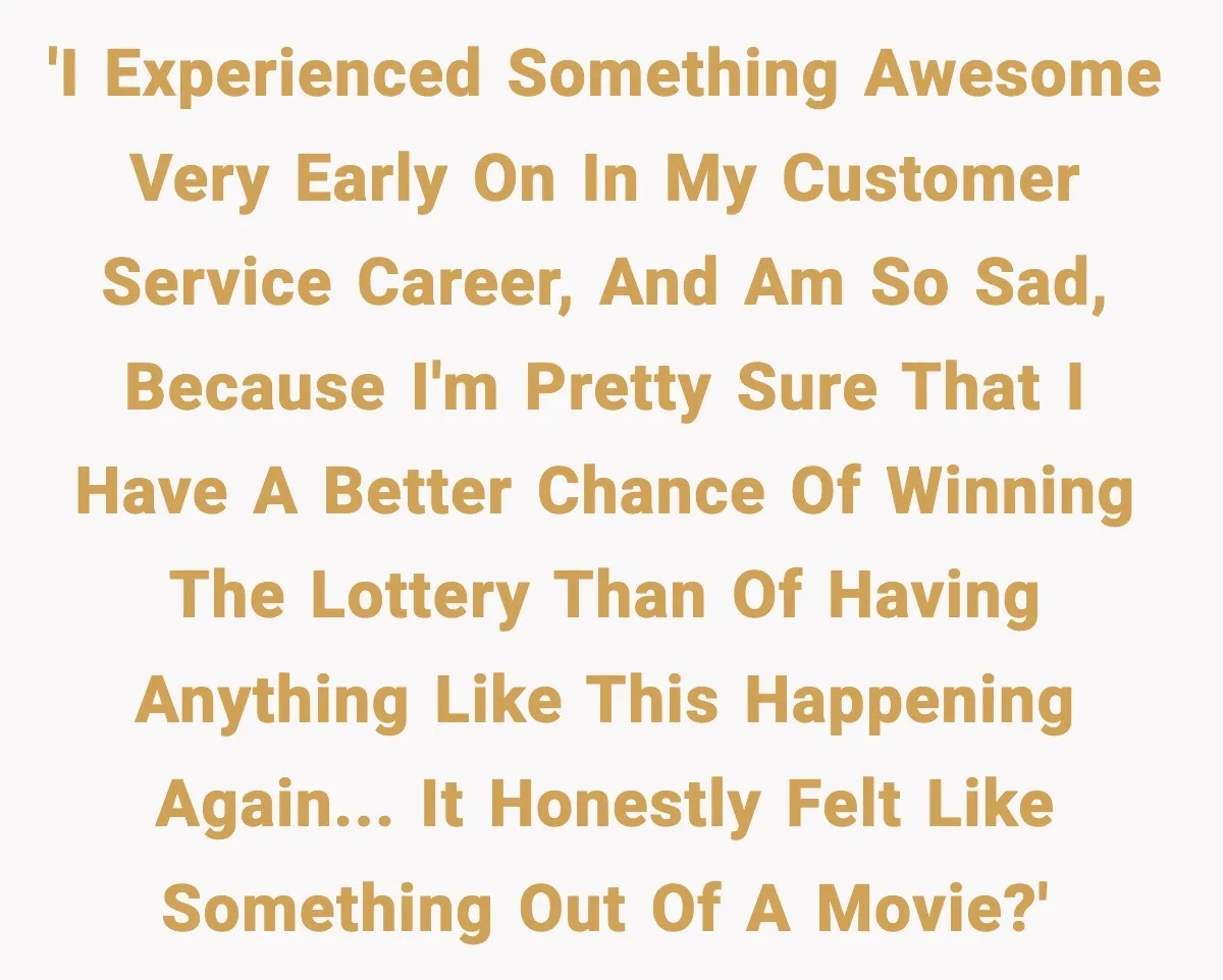 'I experienced something awesome very early on in my Customer Service Career, and am so sad, because I'm pretty sure that I have a better chance of winning the lottery...
