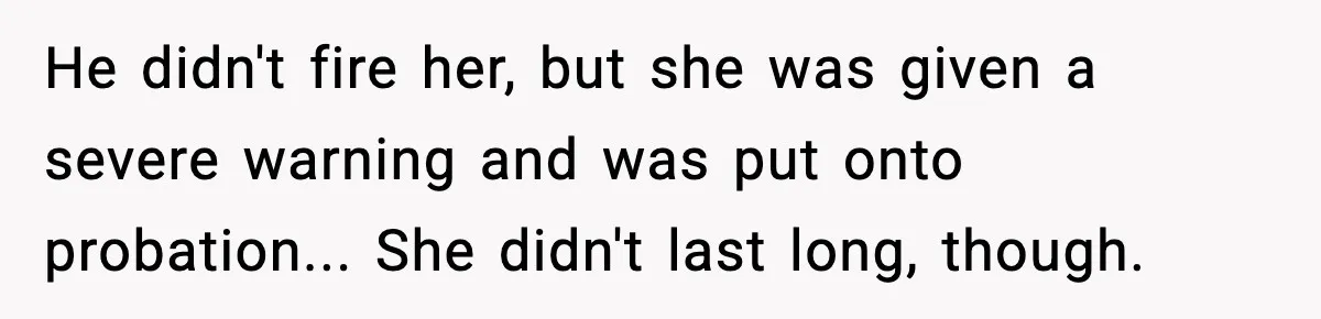 He didn't fire her, but she was given a severe warning and was put onto probation... She didn't last long, though.