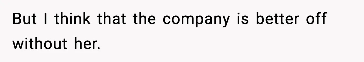 But I think that the company is better off without her.