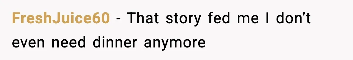 FreshJuice60 - That story fed me I don’t even need dinner anymore