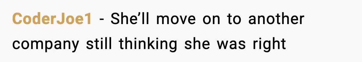 CoderJoe1 - She’ll move on to another company still thinking she was right