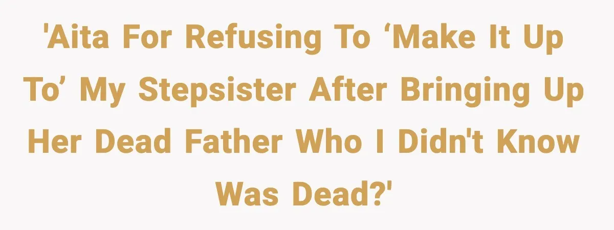 'AITA for refusing to ‘make it up to’ my stepsister after bringing up her dead father who I didn't know was dead?'