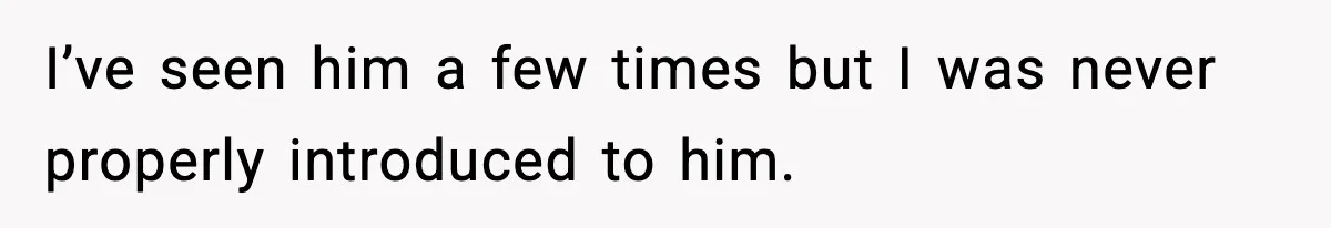 I’ve seen him a few times but I was never properly introduced to him.