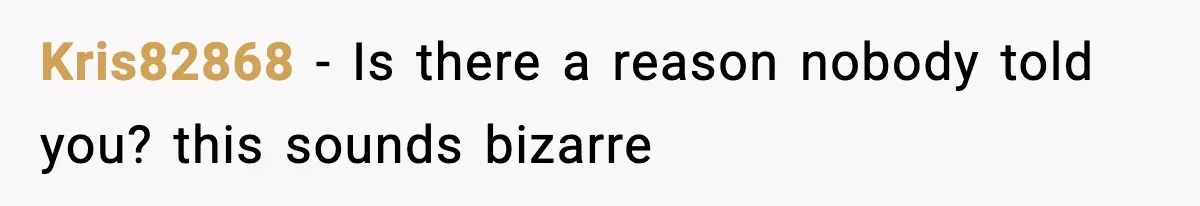 Kris82868 - Is there a reason nobody told you? this sounds bizarre