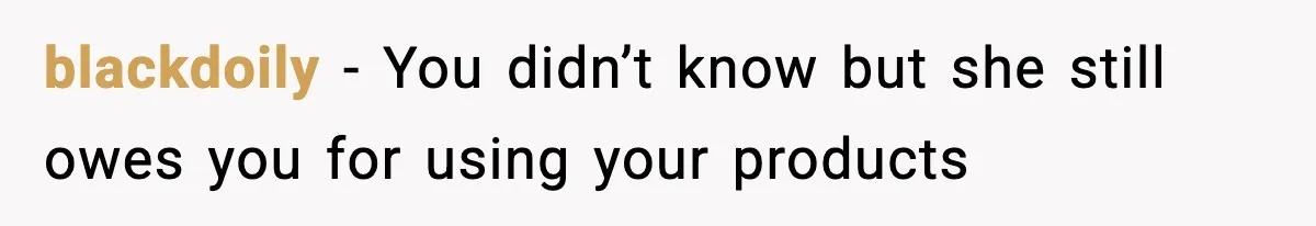 blackdoily - You didn’t know but she still owes you for using your products
