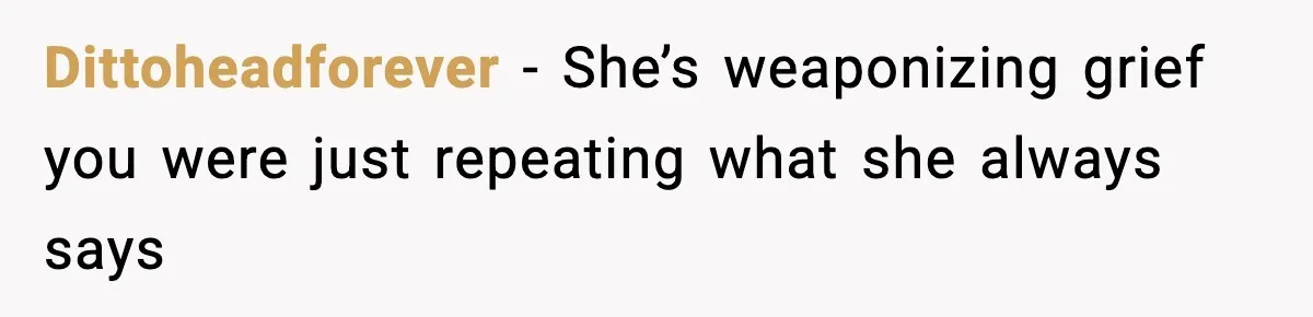 Dittoheadforever - She’s weaponizing grief you were just repeating what she always says
