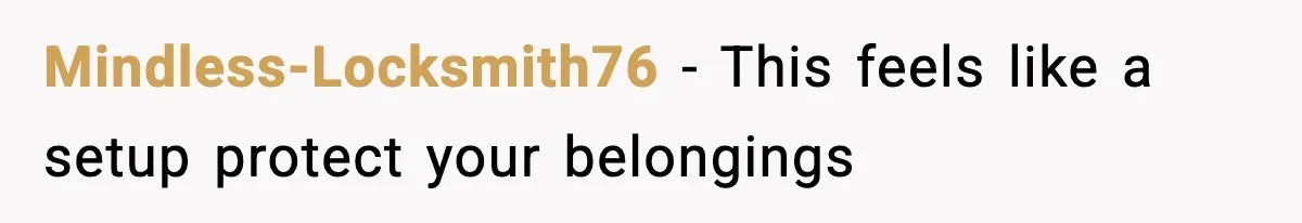 Mindless-Locksmith76 - This feels like a setup protect your belongings