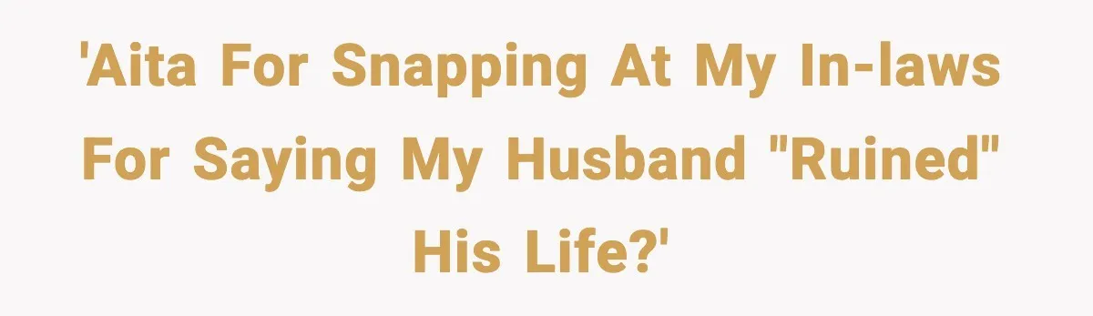 Woman Stands Up for Husband After In-Laws Criticize His Life Choices 'AITA for snapping at my In-Laws for saying my husband "ruined" his life?'