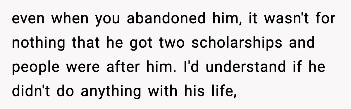 Woman Stands Up for Husband After In-Laws Criticize His Life Choices even when you abandoned him, it wasn't for nothing that he got two scholarships and people were after him. I'd understand if he didn't do anything with his life,