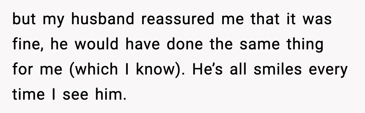 Woman Stands Up for Husband After In-Laws Criticize His Life Choices but my husband reassured me that it was fine, he would have done the same thing for me (which I know). He’s all smiles every time I see him.