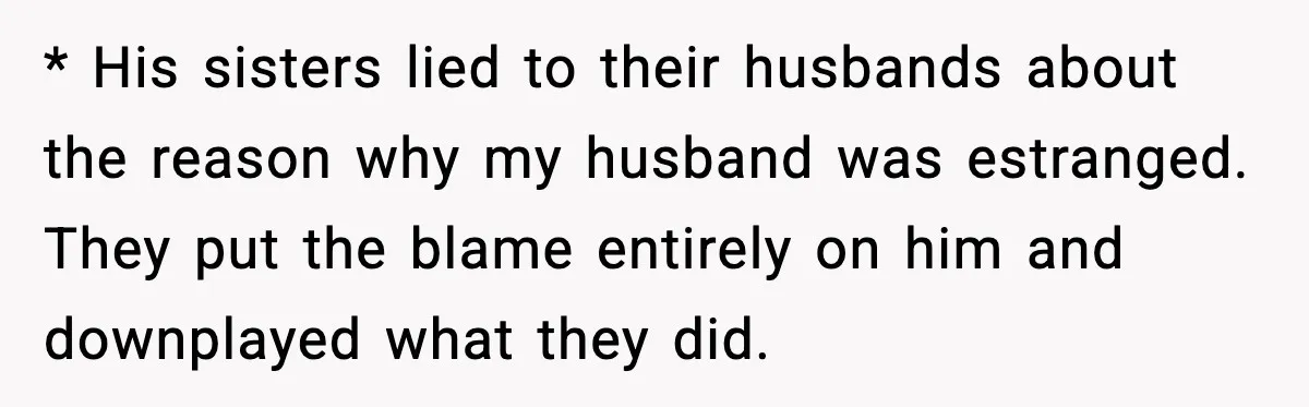 Woman Stands Up for Husband After In-Laws Criticize His Life Choices * His sisters lied to their husbands about the reason why my husband was estranged. They put the blame entirely on him and downplayed what they did.