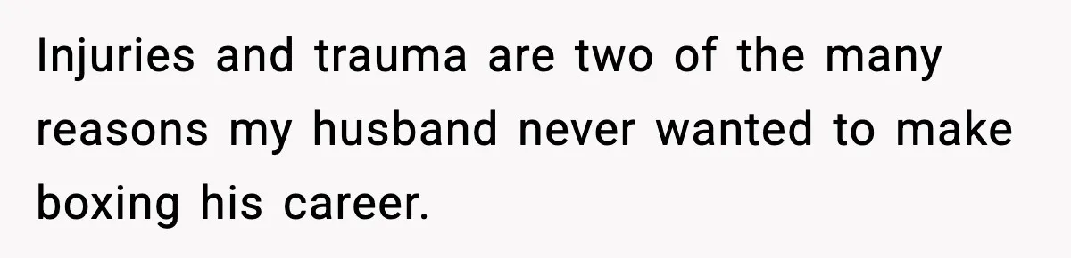 Woman Stands Up for Husband After In-Laws Criticize His Life Choices Injuries and trauma are two of the many reasons my husband never wanted to make boxing his career.