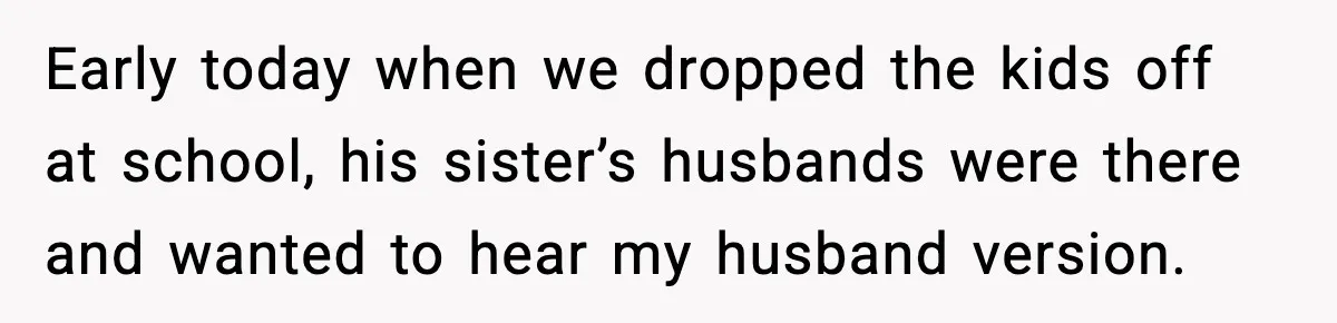 Woman Stands Up for Husband After In-Laws Criticize His Life Choices Early today when we dropped the kids off at school, his sister’s husbands were there and wanted to hear my husband version.