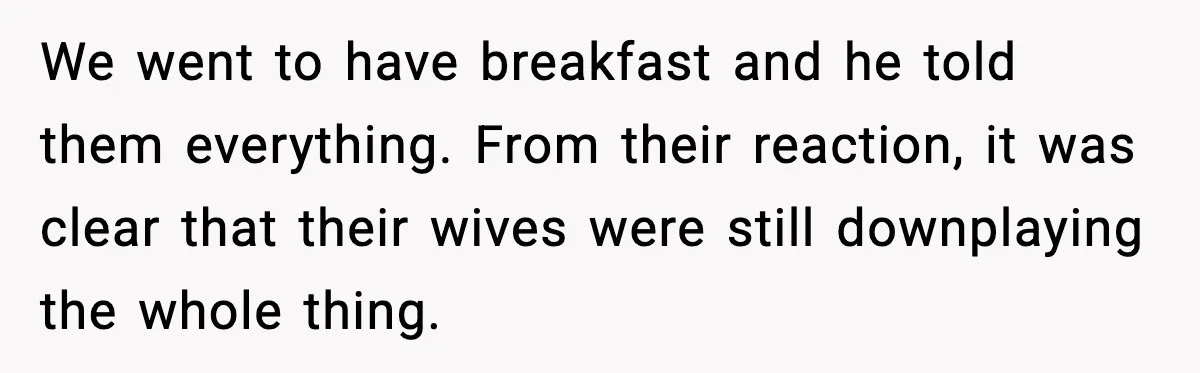Woman Stands Up for Husband After In-Laws Criticize His Life Choices We went to have breakfast and he told them everything. From their reaction, it was clear that their wives were still downplaying the whole thing.