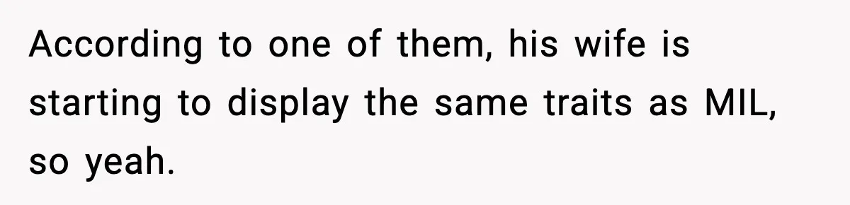 Woman Stands Up for Husband After In-Laws Criticize His Life Choices According to one of them, his wife is starting to display the same traits as MIL, so yeah.