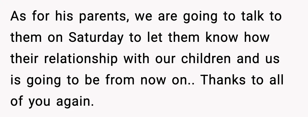 Woman Stands Up for Husband After In-Laws Criticize His Life Choices As for his parents, we are going to talk to them on Saturday to let them know how their relationship with our children and us is going to be from...