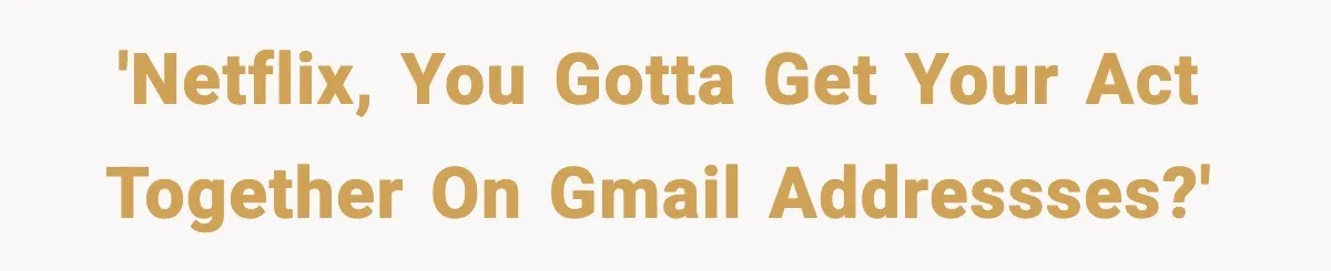 'Netflix, you gotta get your act together on GMail addressses?'