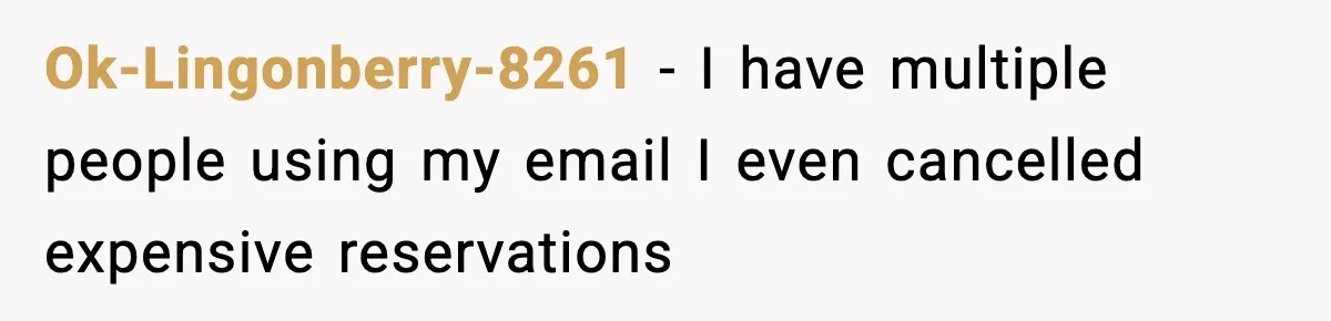 Ok-Lingonberry-8261 - I have multiple people using my email I even cancelled expensive reservations