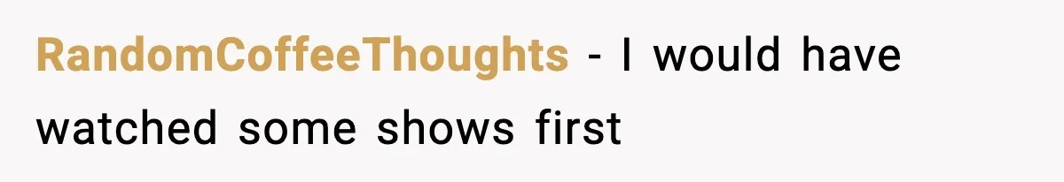 RandomCoffeeThoughts - I would have watched some shows first