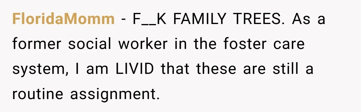 FloridaMomm − F__K FAMILY TREES. As a former social worker in the foster care system, I am LIVID that these are still a routine assignment.