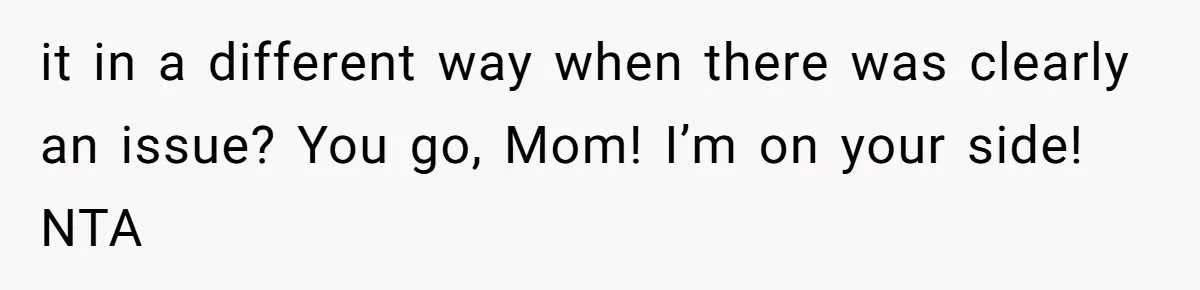 it in a different way when there was clearly an issue? You go, Mom! I’m on your side! NTA