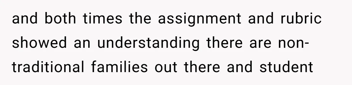 and both times the assignment and rubric showed an understanding there are non-traditional families out there and student