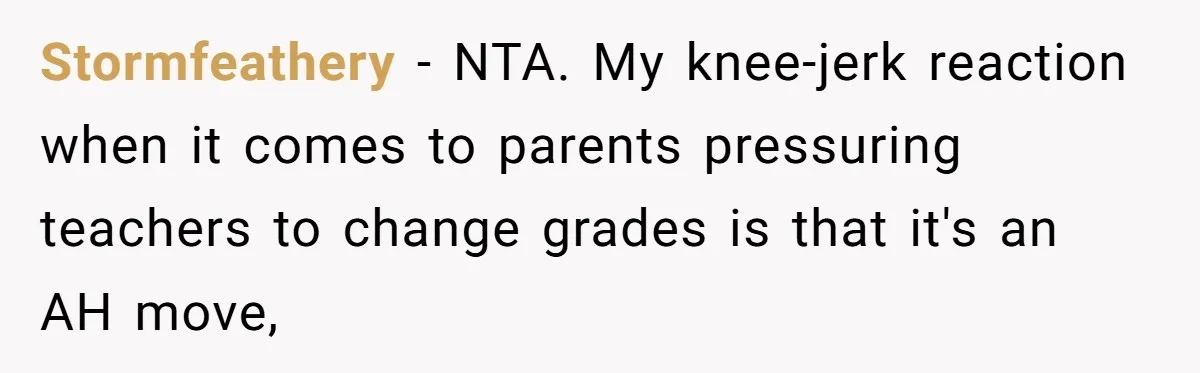 Stormfeathery − NTA. My knee-jerk reaction when it comes to parents pressuring teachers to change grades is that it's an AH move,