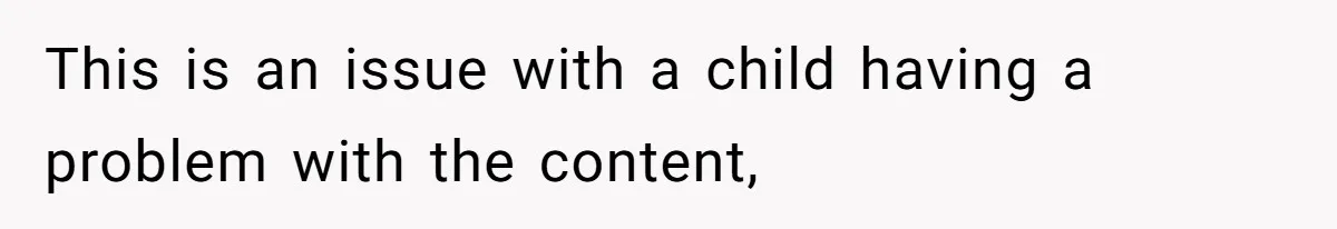 This is an issue with a child having a problem with the content,