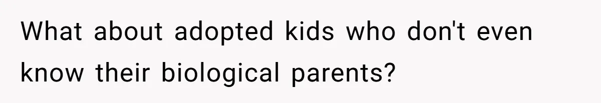 What about adopted kids who don't even know their biological parents?