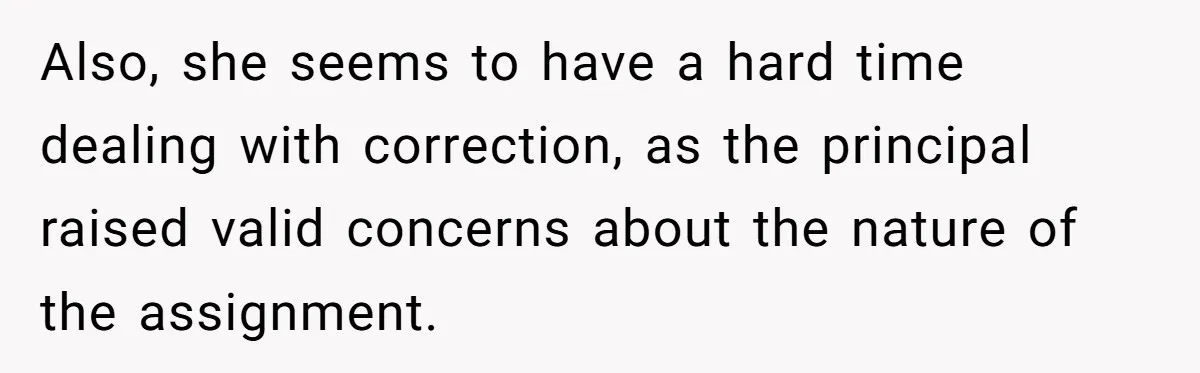 Also, she seems to have a hard time dealing with correction, as the principal raised valid concerns about the nature of the assignment.