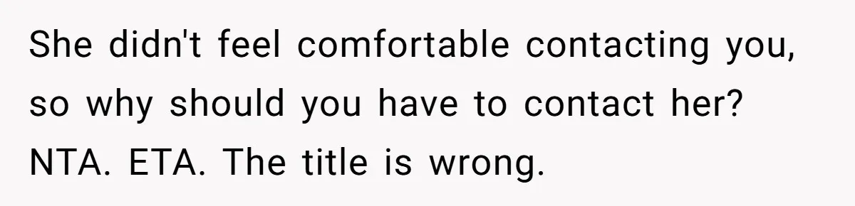She didn't feel comfortable contacting you, so why should you have to contact her? NTA. ETA. The title is wrong.