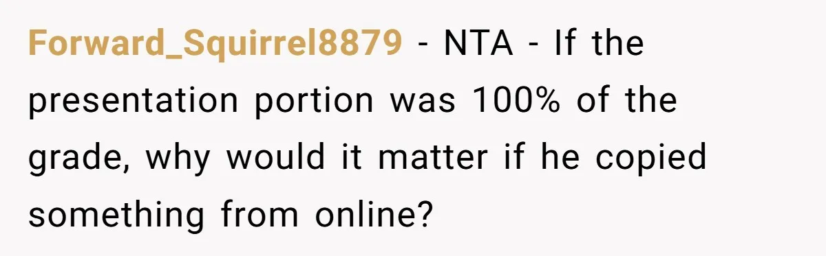 Forward_Squirrel8879 − NTA - If the presentation portion was 100% of the grade, why would it matter if he copied something from online?