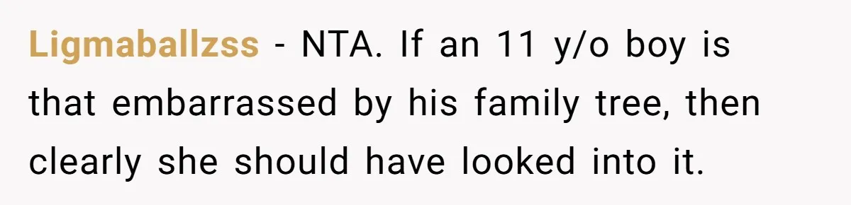 Ligmaballzss − NTA. If an 11 y/o boy is that embarrassed by his family tree, then clearly she should have looked into it.