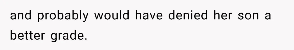 and probably would have denied her son a better grade.
