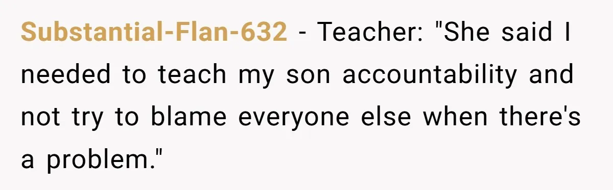 Substantial-Flan-632 − Teacher: "She said I needed to teach my son accountability and not try to blame everyone else when there's a problem."