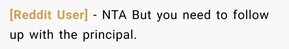 [Reddit User] − NTA But you need to follow up with the principal.