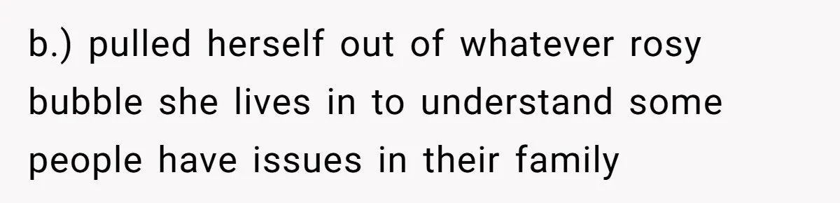 b.) pulled herself out of whatever rosy bubble she lives in to understand some people have issues in their family