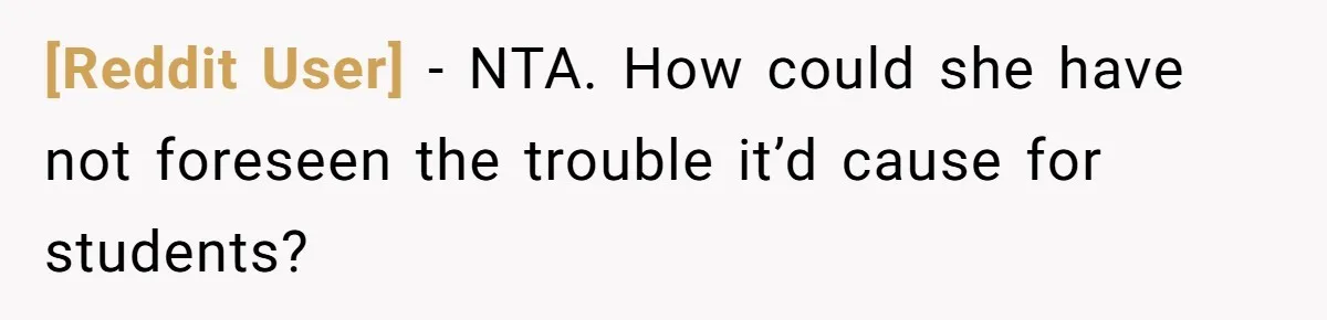 [Reddit User] − NTA. How could she have not foreseen the trouble it’d cause for students?