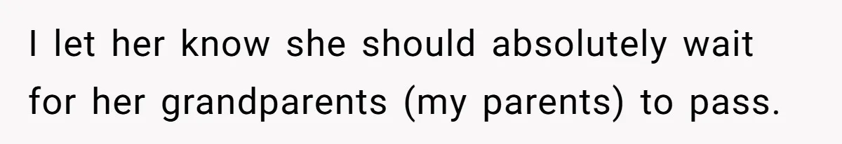 I let her know she should absolutely wait for her grandparents (my parents) to pass.