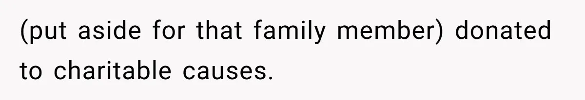 (put aside for that family member) donated to charitable causes.