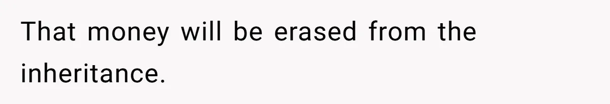 That money will be erased from the inheritance.