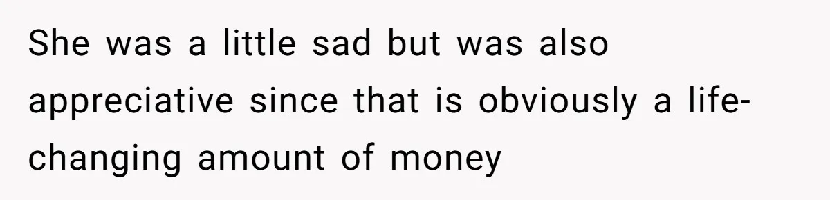 She was a little sad but was also appreciative since that is obviously a life-changing amount of money