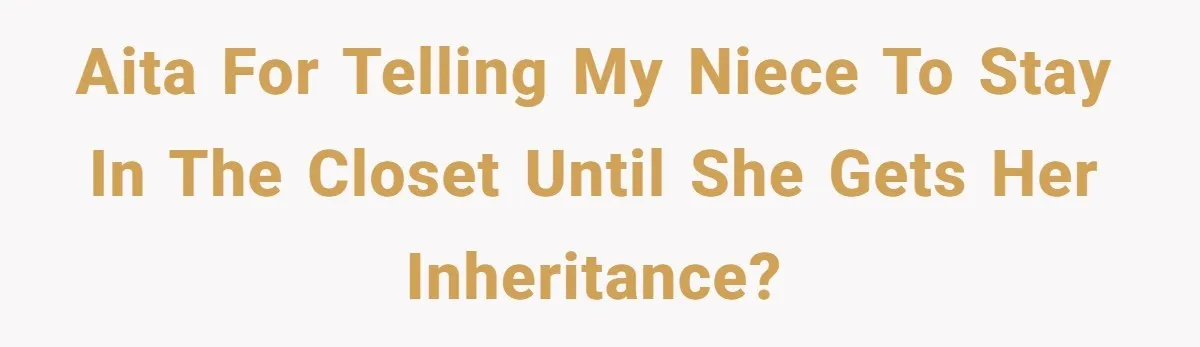 AITA for telling my niece to stay in the closet until she gets her inheritance?