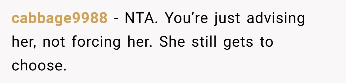 cabbage9988 − NTA. You’re just advising her, not forcing her. She still gets to choose.