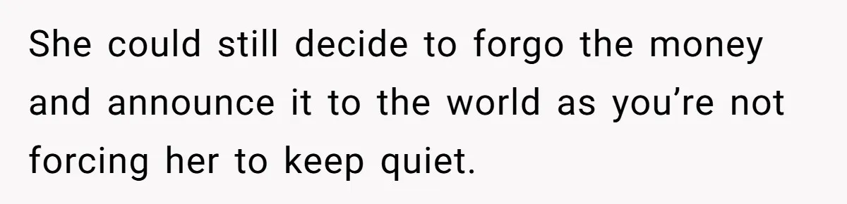 She could still decide to forgo the money and announce it to the world as you’re not forcing her to keep quiet.