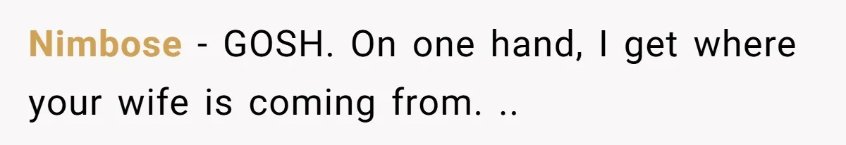 Nimbose − GOSH. On one hand, I get where your wife is coming from. ..
