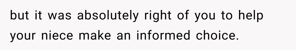 but it was absolutely right of you to help your niece make an informed choice.