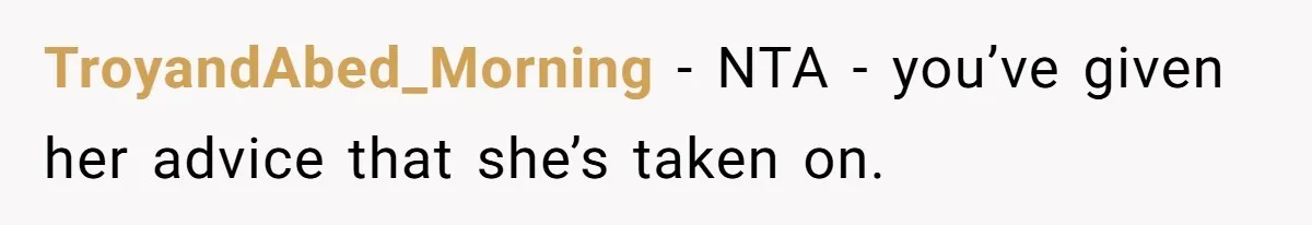 TroyandAbed_Morning − NTA - you’ve given her advice that she’s taken on.