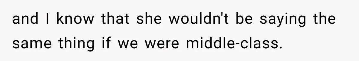 and I know that she wouldn't be saying the same thing if we were middle-class.